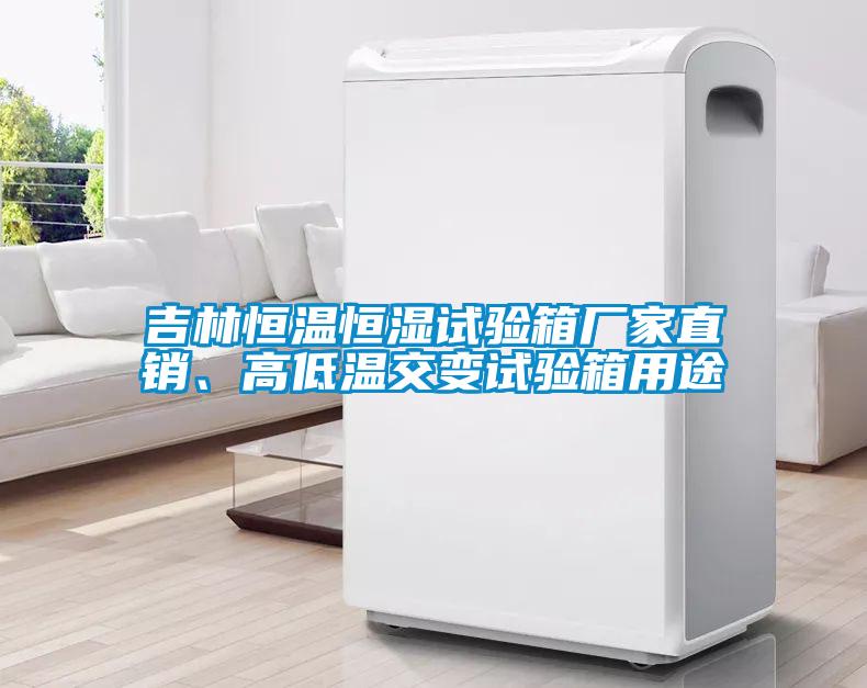 吉林恒溫恒濕試驗箱廠家直銷、高低溫交變試驗箱用途