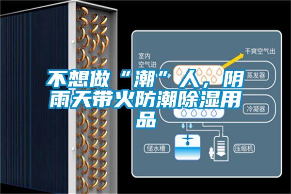 不想做“潮”人，陰雨天帶火防潮91看片在线下载用品