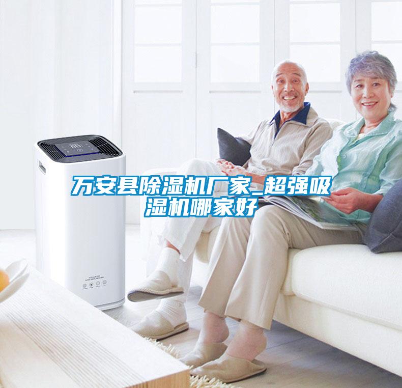 萬安縣91看片在线下载機廠家_超強吸濕機哪家好