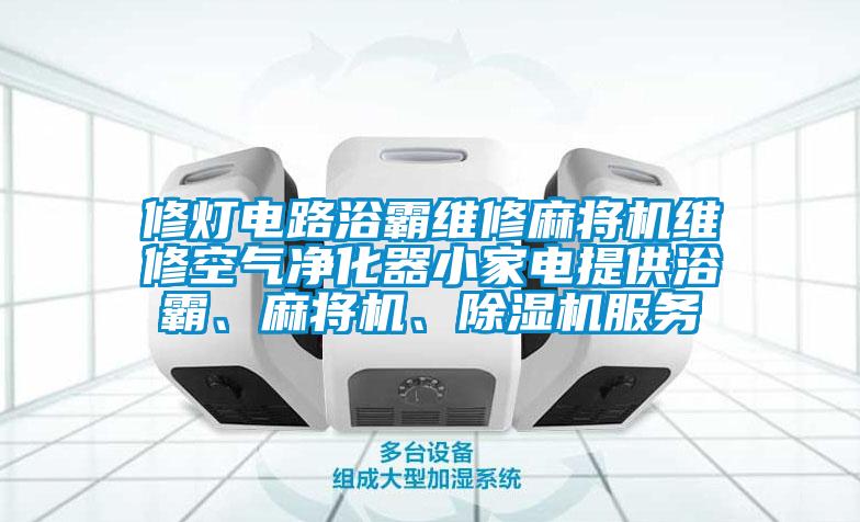 修燈電路浴霸維修麻將機維修空氣淨化器小家電提供浴霸、麻將機、91看片在线下载機服務