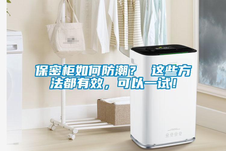 保密櫃如何防潮？ 這些方法都有效，可以一試！