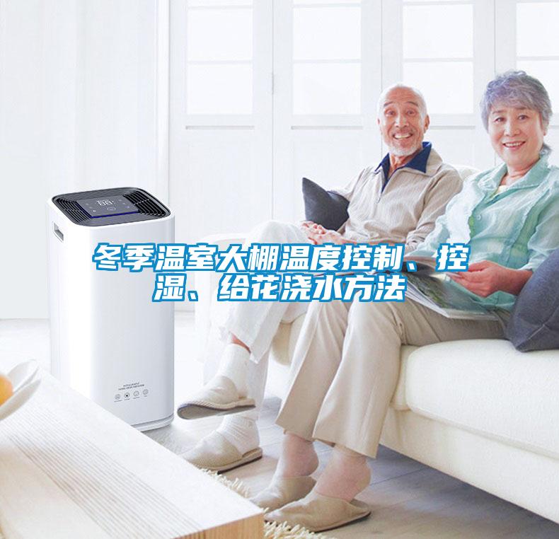 冬季溫室大棚溫度控製、控濕、給花澆水方法