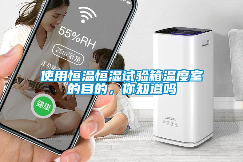 使用恒溫恒濕試驗箱溫度室的目的，你知道嗎
