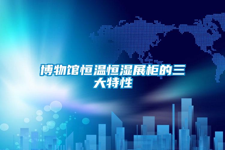 博物館恒溫恒濕展櫃的三大特性