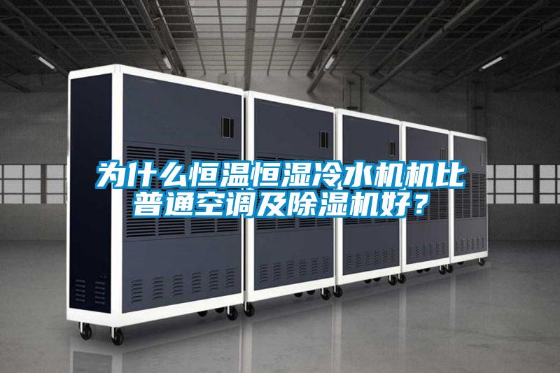 為什麽恒溫恒濕冷水機機比普通空調及91看片在线下载機好？