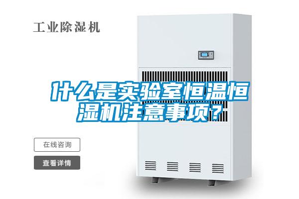 什麽是實驗室恒溫恒濕機注意事項？