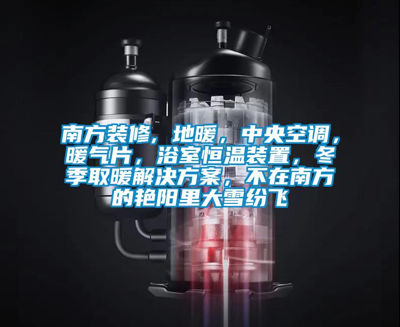 南方裝修, 地暖，中央空調，暖氣片，浴室恒溫裝置，冬季取暖解決免费看片下载，不在南方的豔陽裏大雪紛飛