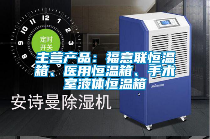 主營產品：福意聯恒溫箱、醫用恒溫箱、手術室液體恒溫箱