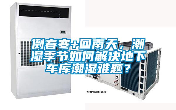 倒春寒+回南天，潮濕季節如何解決地下車庫潮濕難題？