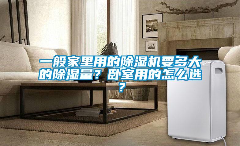 一般家裏用的91看片在线下载機要多大的91看片在线下载量？臥室用的怎麽選？