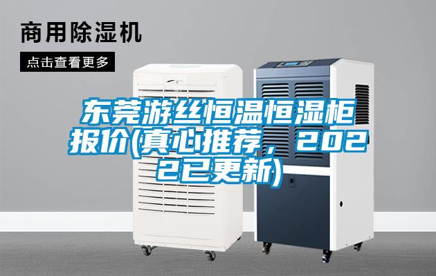 東莞遊絲恒溫恒濕櫃報價(真心推薦，2022已更新)