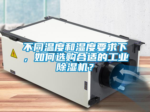 不同溫度和濕度要求下，如何選購合適的工業91看片在线下载機？