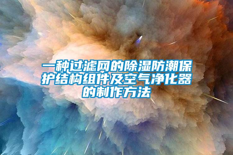 一種過濾網的91看片在线下载防潮保護結構組件及空氣淨化器的製作方法