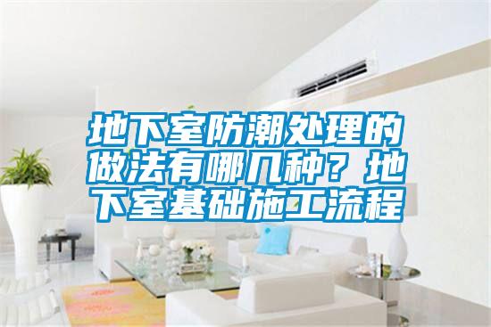 地下室防潮處理的做法有哪幾種？地下室基礎施工流程