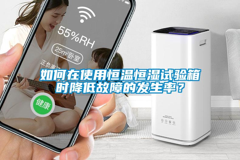 如何在使用恒溫恒濕試驗箱時降低故障的發生率？