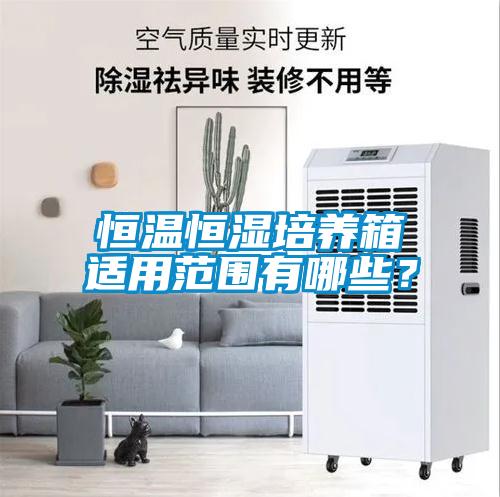 恒溫恒濕培養箱適用範圍有哪些？