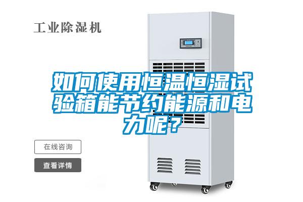 如何使用恒溫恒濕試驗箱能節約能源和電力呢？
