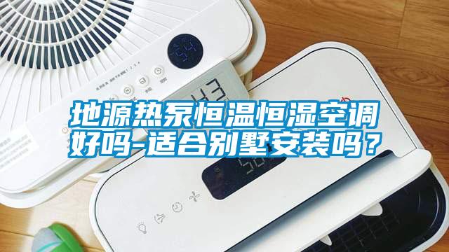 地源熱泵恒溫恒濕空調好嗎-適合別墅安裝嗎？