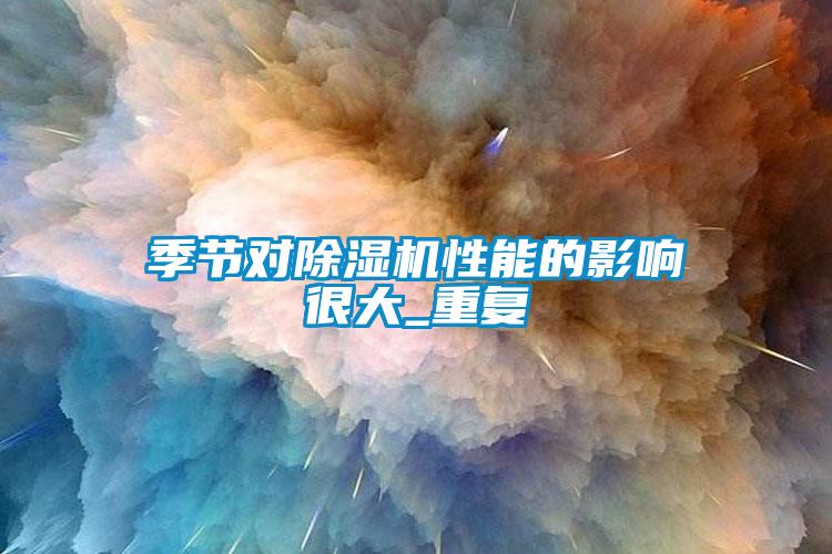 季節對91看片在线下载機性能的影響很大_重複