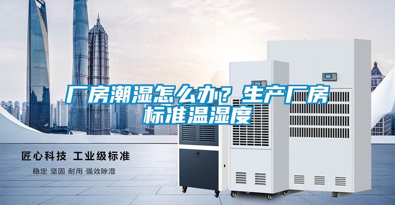 廠房潮濕怎麽辦？生產廠房標準溫濕度