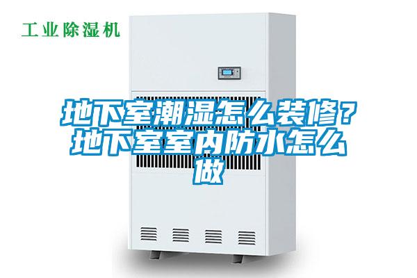 地下室潮濕怎麽裝修？地下室室內防水怎麽做