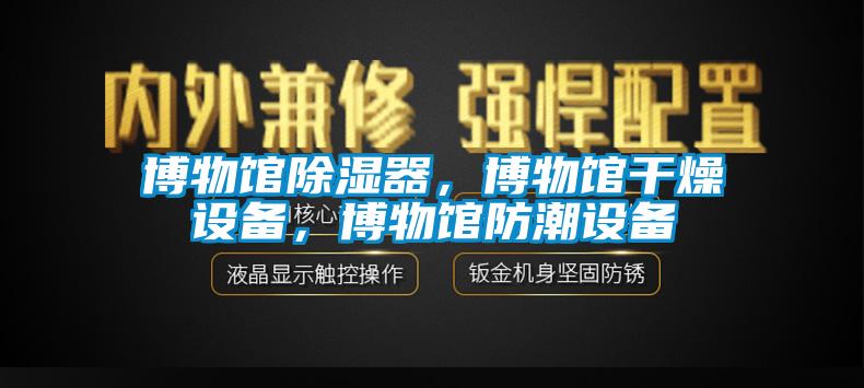 博物館91看片在线下载器，博物館幹燥設備，博物館防潮設備