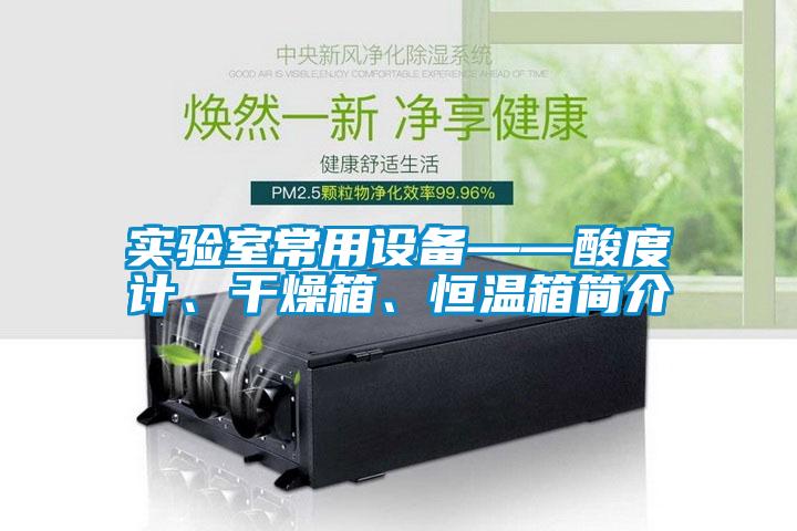 實驗室常用設備——酸度計、幹燥箱、恒溫箱簡介