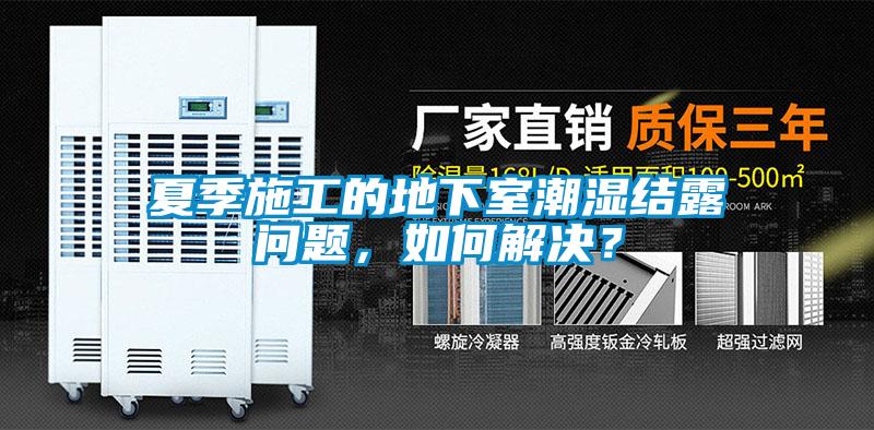夏季施工的地下室潮濕結露問題，如何解決？