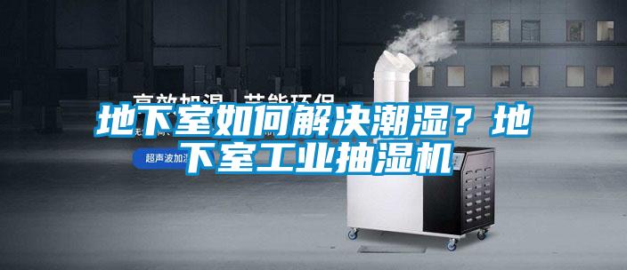 地下室如何解決潮濕？地下室工業抽濕機