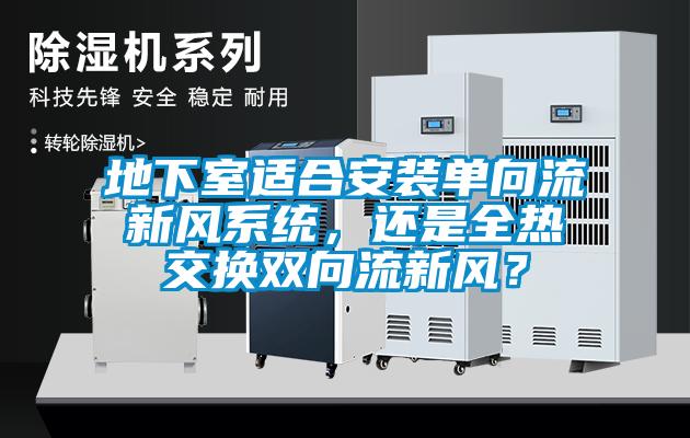 地下室適合安裝單向流新風係統，還是全熱交換雙向流新風？
