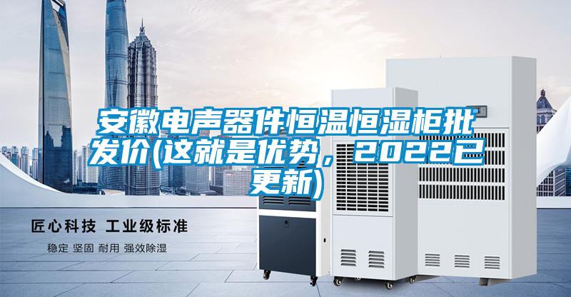 安徽電聲器件恒溫恒濕櫃批發價(這就是優勢，2022已更新)