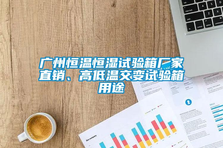 廣州恒溫恒濕試驗箱廠家直銷、高低溫交變試驗箱用途