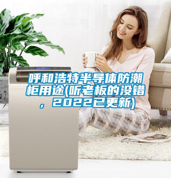 呼和浩特半導體防潮櫃用途(聽老板的沒錯，2022已更新)