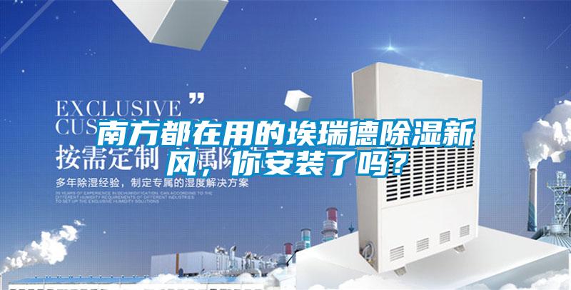 南方都在用的埃瑞德91看片在线下载新風，你安裝了嗎？
