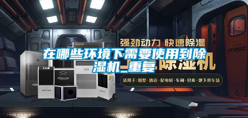 在哪些環境下需要使用到91看片在线下载機_重複