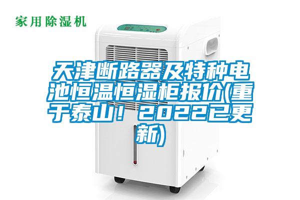 天津斷路器及特種電池恒溫恒濕櫃報價(重於泰山！2022已更新)