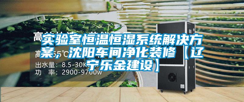 實驗室恒溫恒濕係統解決免费看片下载，沈陽車間淨化裝修【遼寧樂金建設】