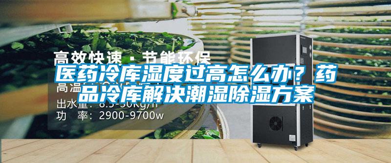 醫藥冷庫濕度過高怎麽辦？藥品冷庫解決潮濕91看片在线下载免费看片下载
