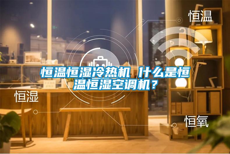 恒溫恒濕冷熱機 什麽是恒溫恒濕空調機？