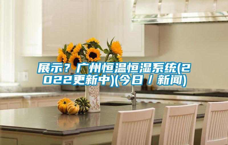 展示？廣州恒溫恒濕係統(2022更新中)(今日／手机看片AV短片)