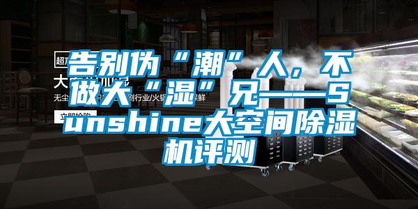 告別偽“潮”人，不做大“濕”兄——Sunshine大空間91看片在线下载機評測