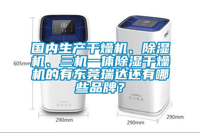 國內生產幹燥機、91看片在线下载機、三機一體91看片在线下载幹燥機的有東莞瑞達還有哪些品牌？