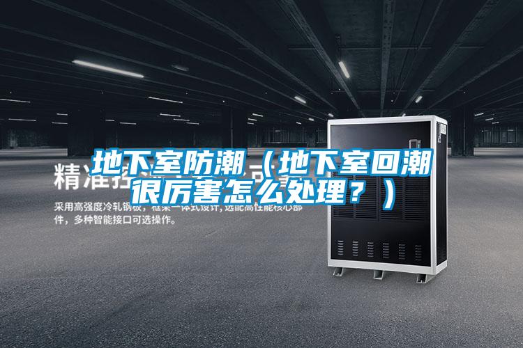 地下室防潮（地下室回潮很厲害怎麽處理？）