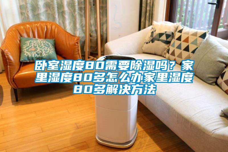 臥室濕度80需要91看片在线下载嗎？家裏濕度80多怎麽辦家裏濕度80多解決方法