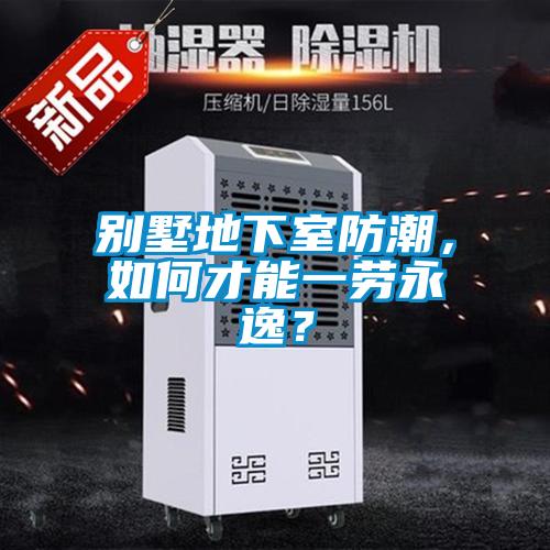 別墅地下室防潮，如何才能一勞永逸？