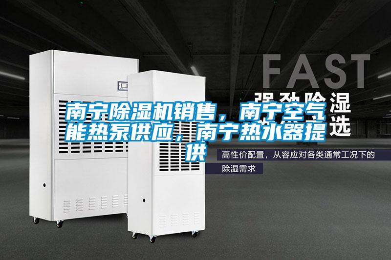 南寧91看片在线下载機銷售，南寧空氣能熱泵供應，南寧熱水器提供