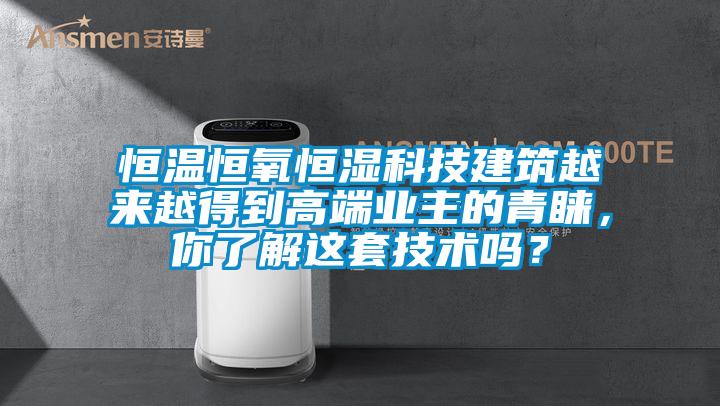 恒溫恒氧恒濕科技建築越來越得到高端業主的青睞，你了解這套技術嗎？
