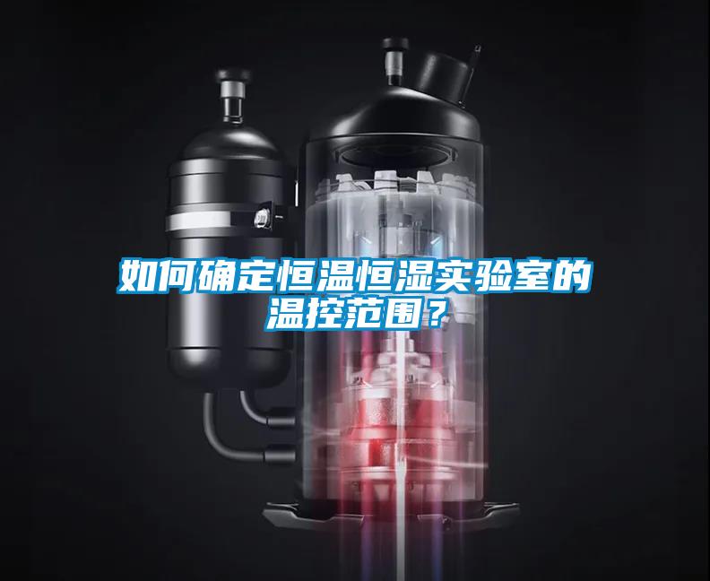 如何確定恒溫恒濕實驗室的溫控範圍？