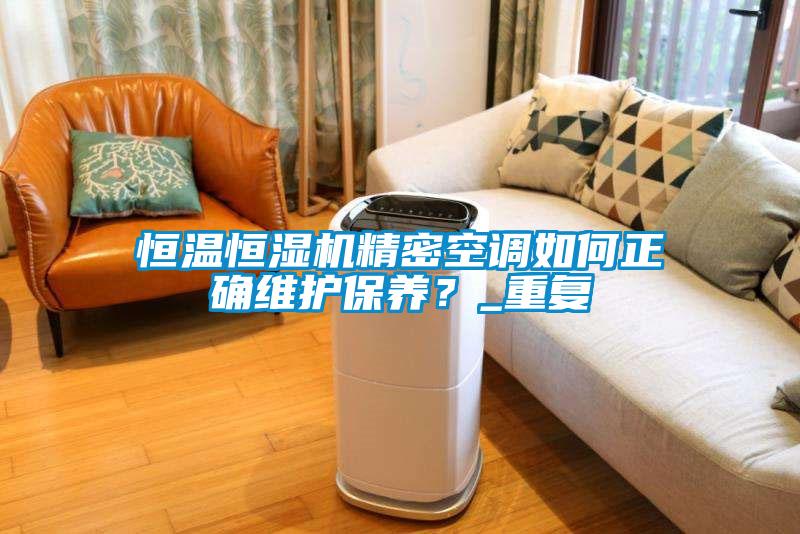 恒溫恒濕機精密空調如何正確維護保養？_重複