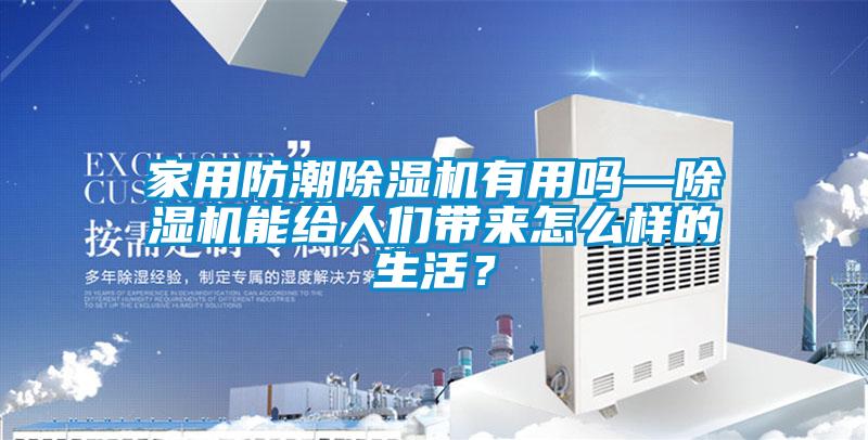 家用防潮91看片在线下载機有用嗎—91看片在线下载機能給人們帶來怎麽樣的生活？